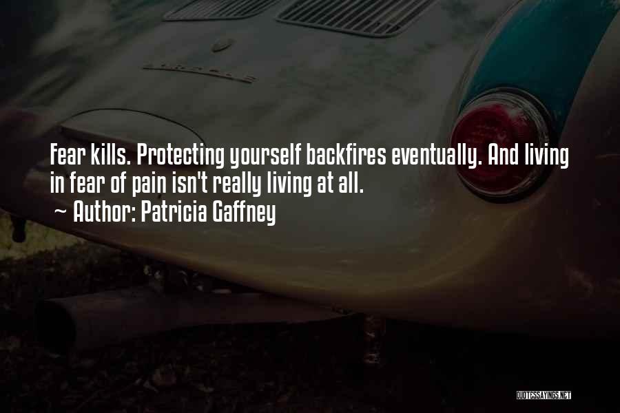 Patricia Gaffney Quotes: Fear Kills. Protecting Yourself Backfires Eventually. And Living In Fear Of Pain Isn't Really Living At All.