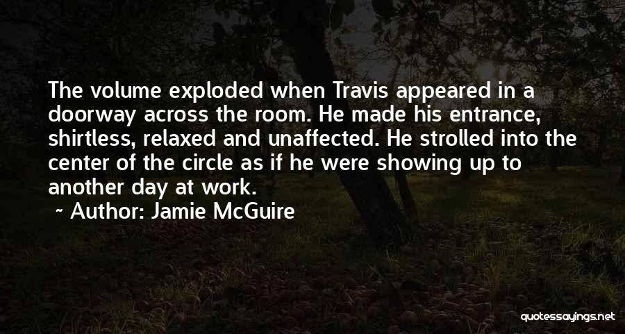 Jamie McGuire Quotes: The Volume Exploded When Travis Appeared In A Doorway Across The Room. He Made His Entrance, Shirtless, Relaxed And Unaffected.