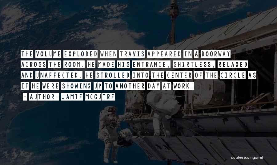Jamie McGuire Quotes: The Volume Exploded When Travis Appeared In A Doorway Across The Room. He Made His Entrance, Shirtless, Relaxed And Unaffected.