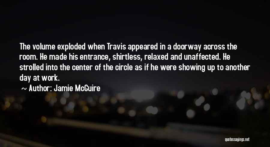 Jamie McGuire Quotes: The Volume Exploded When Travis Appeared In A Doorway Across The Room. He Made His Entrance, Shirtless, Relaxed And Unaffected.