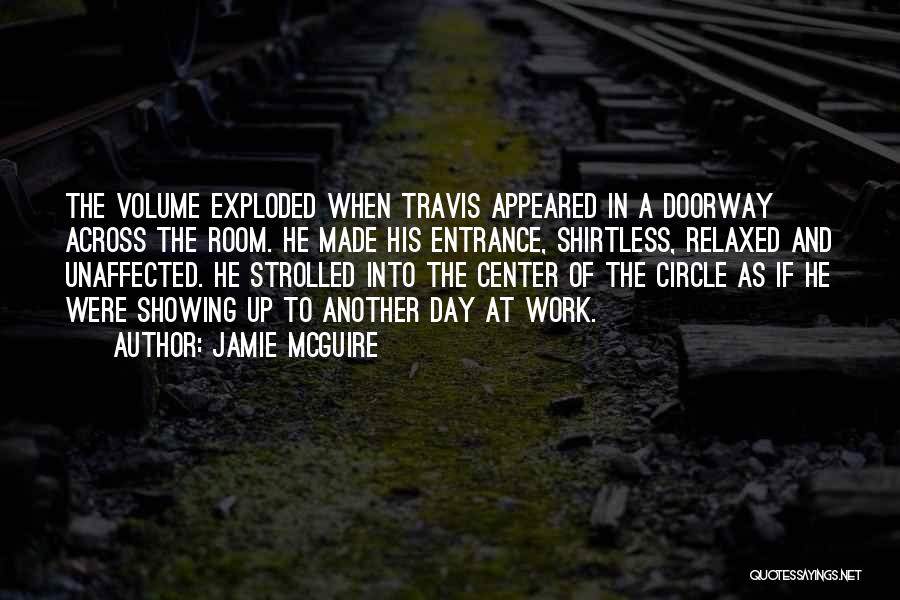Jamie McGuire Quotes: The Volume Exploded When Travis Appeared In A Doorway Across The Room. He Made His Entrance, Shirtless, Relaxed And Unaffected.