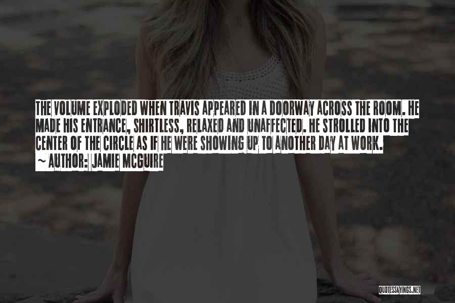 Jamie McGuire Quotes: The Volume Exploded When Travis Appeared In A Doorway Across The Room. He Made His Entrance, Shirtless, Relaxed And Unaffected.