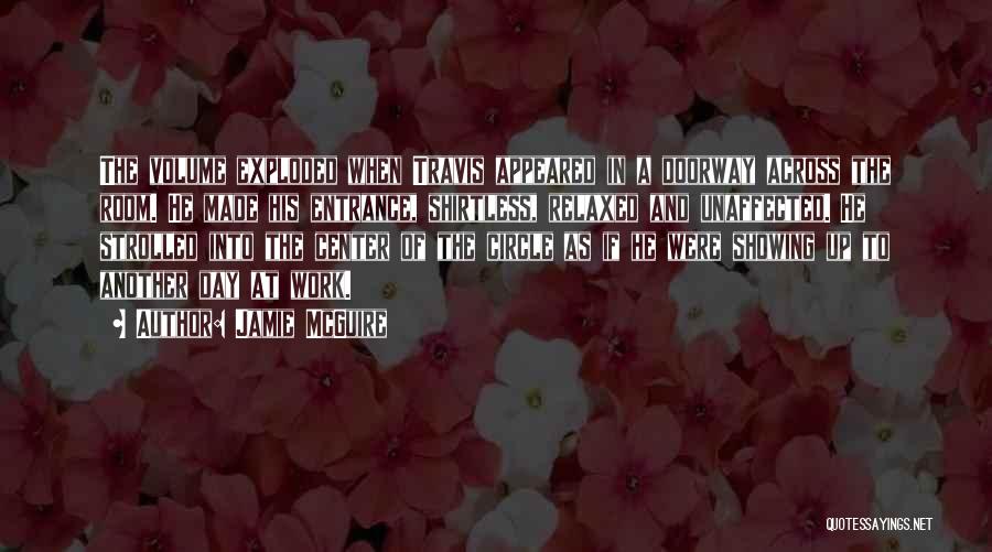 Jamie McGuire Quotes: The Volume Exploded When Travis Appeared In A Doorway Across The Room. He Made His Entrance, Shirtless, Relaxed And Unaffected.