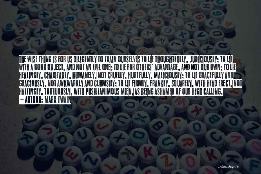 Mark Twain Quotes: The Wise Thing Is For Us Diligently To Train Ourselves To Lie Thoughtfully, Judiciously; To Lie With A Good Object,