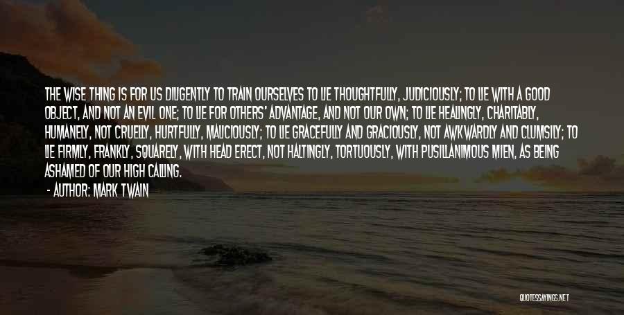 Mark Twain Quotes: The Wise Thing Is For Us Diligently To Train Ourselves To Lie Thoughtfully, Judiciously; To Lie With A Good Object,