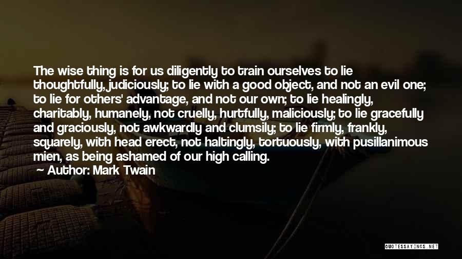 Mark Twain Quotes: The Wise Thing Is For Us Diligently To Train Ourselves To Lie Thoughtfully, Judiciously; To Lie With A Good Object,