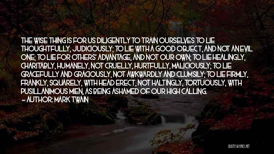 Mark Twain Quotes: The Wise Thing Is For Us Diligently To Train Ourselves To Lie Thoughtfully, Judiciously; To Lie With A Good Object,