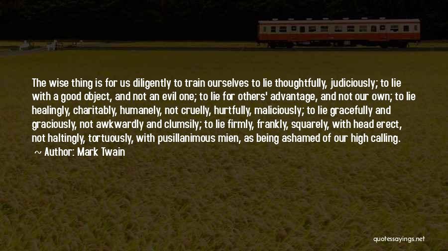 Mark Twain Quotes: The Wise Thing Is For Us Diligently To Train Ourselves To Lie Thoughtfully, Judiciously; To Lie With A Good Object,