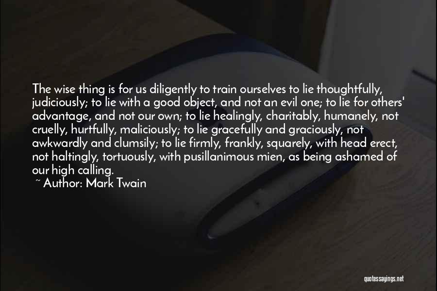 Mark Twain Quotes: The Wise Thing Is For Us Diligently To Train Ourselves To Lie Thoughtfully, Judiciously; To Lie With A Good Object,