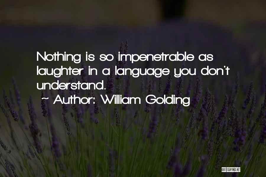 William Golding Quotes: Nothing Is So Impenetrable As Laughter In A Language You Don't Understand.