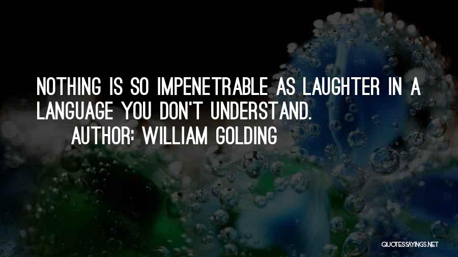 William Golding Quotes: Nothing Is So Impenetrable As Laughter In A Language You Don't Understand.