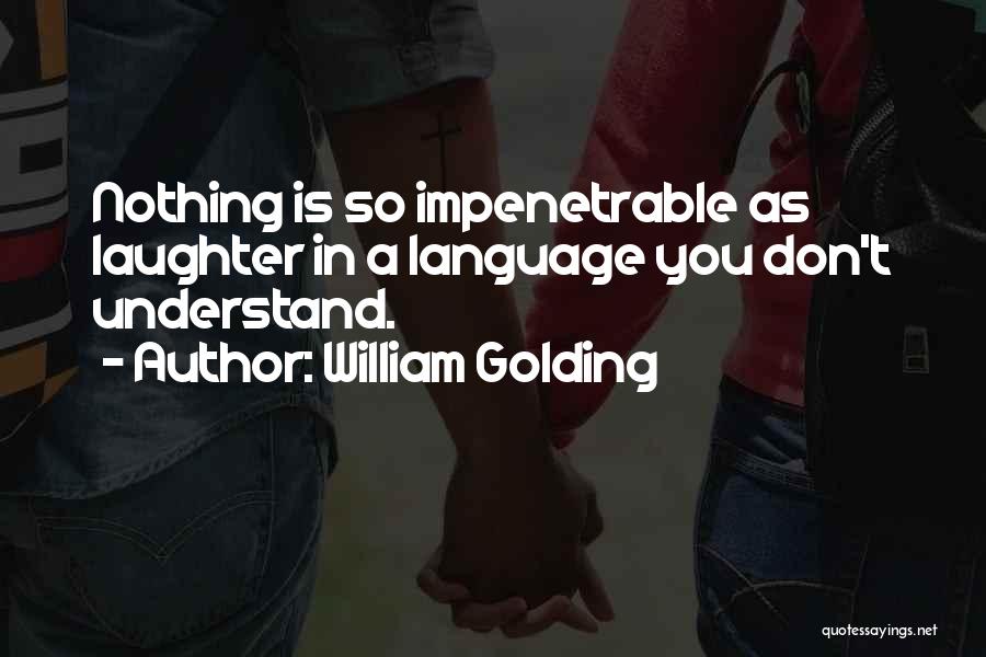 William Golding Quotes: Nothing Is So Impenetrable As Laughter In A Language You Don't Understand.