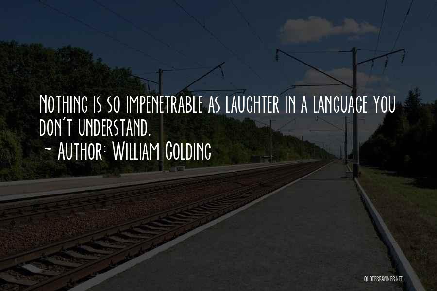 William Golding Quotes: Nothing Is So Impenetrable As Laughter In A Language You Don't Understand.