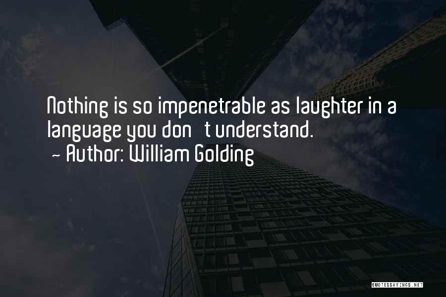 William Golding Quotes: Nothing Is So Impenetrable As Laughter In A Language You Don't Understand.