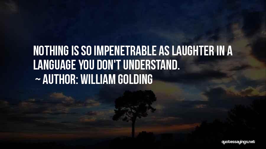 William Golding Quotes: Nothing Is So Impenetrable As Laughter In A Language You Don't Understand.