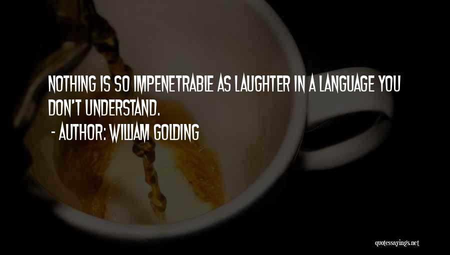 William Golding Quotes: Nothing Is So Impenetrable As Laughter In A Language You Don't Understand.