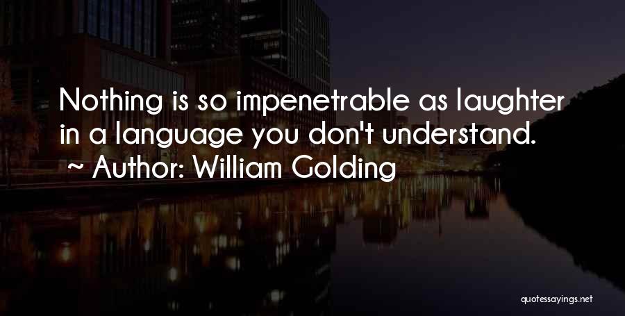 William Golding Quotes: Nothing Is So Impenetrable As Laughter In A Language You Don't Understand.