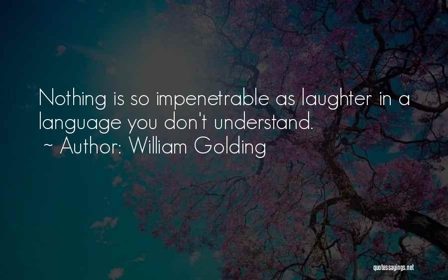 William Golding Quotes: Nothing Is So Impenetrable As Laughter In A Language You Don't Understand.