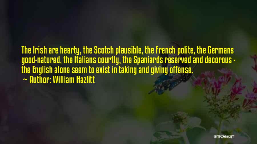 William Hazlitt Quotes: The Irish Are Hearty, The Scotch Plausible, The French Polite, The Germans Good-natured, The Italians Courtly, The Spaniards Reserved And