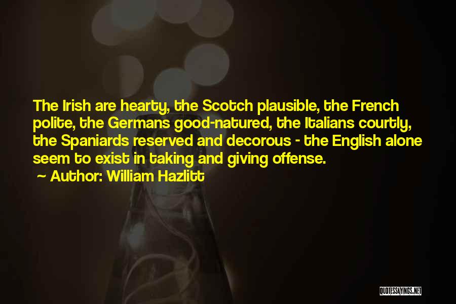 William Hazlitt Quotes: The Irish Are Hearty, The Scotch Plausible, The French Polite, The Germans Good-natured, The Italians Courtly, The Spaniards Reserved And