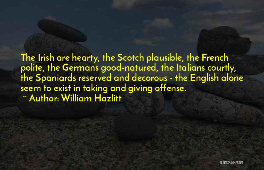 William Hazlitt Quotes: The Irish Are Hearty, The Scotch Plausible, The French Polite, The Germans Good-natured, The Italians Courtly, The Spaniards Reserved And