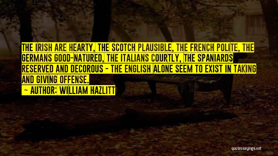 William Hazlitt Quotes: The Irish Are Hearty, The Scotch Plausible, The French Polite, The Germans Good-natured, The Italians Courtly, The Spaniards Reserved And