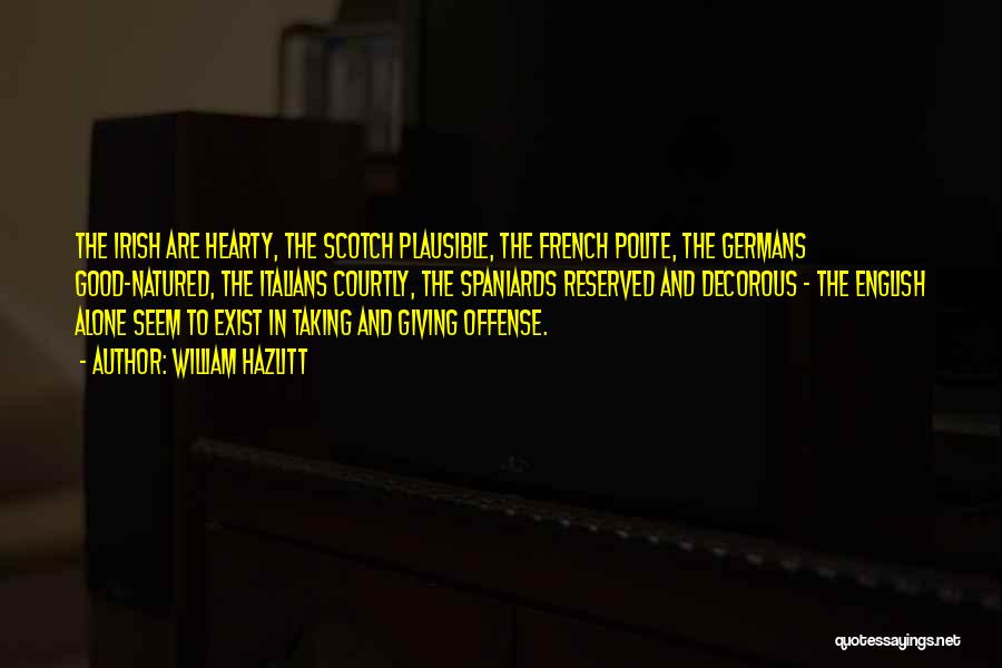 William Hazlitt Quotes: The Irish Are Hearty, The Scotch Plausible, The French Polite, The Germans Good-natured, The Italians Courtly, The Spaniards Reserved And