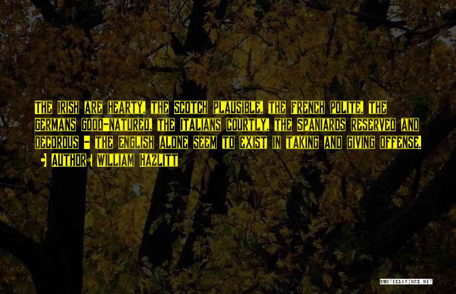 William Hazlitt Quotes: The Irish Are Hearty, The Scotch Plausible, The French Polite, The Germans Good-natured, The Italians Courtly, The Spaniards Reserved And
