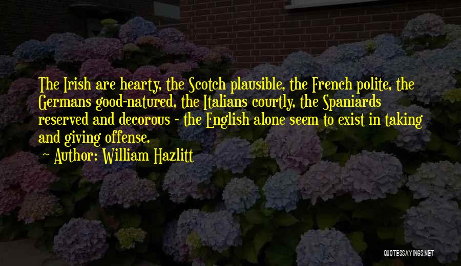 William Hazlitt Quotes: The Irish Are Hearty, The Scotch Plausible, The French Polite, The Germans Good-natured, The Italians Courtly, The Spaniards Reserved And