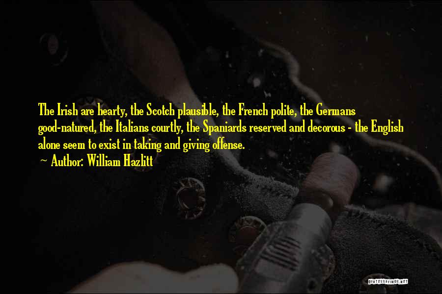 William Hazlitt Quotes: The Irish Are Hearty, The Scotch Plausible, The French Polite, The Germans Good-natured, The Italians Courtly, The Spaniards Reserved And