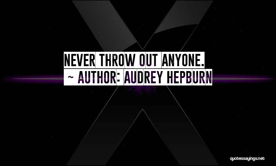 Audrey Hepburn Quotes: Never Throw Out Anyone.