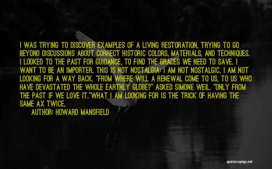 Howard Mansfield Quotes: I Was Trying To Discover Examples Of A Living Restoration, Trying To Go Beyond Discussions About Correct Historic Colors, Materials,