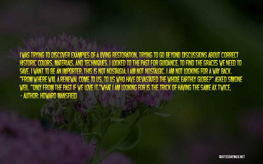 Howard Mansfield Quotes: I Was Trying To Discover Examples Of A Living Restoration, Trying To Go Beyond Discussions About Correct Historic Colors, Materials,