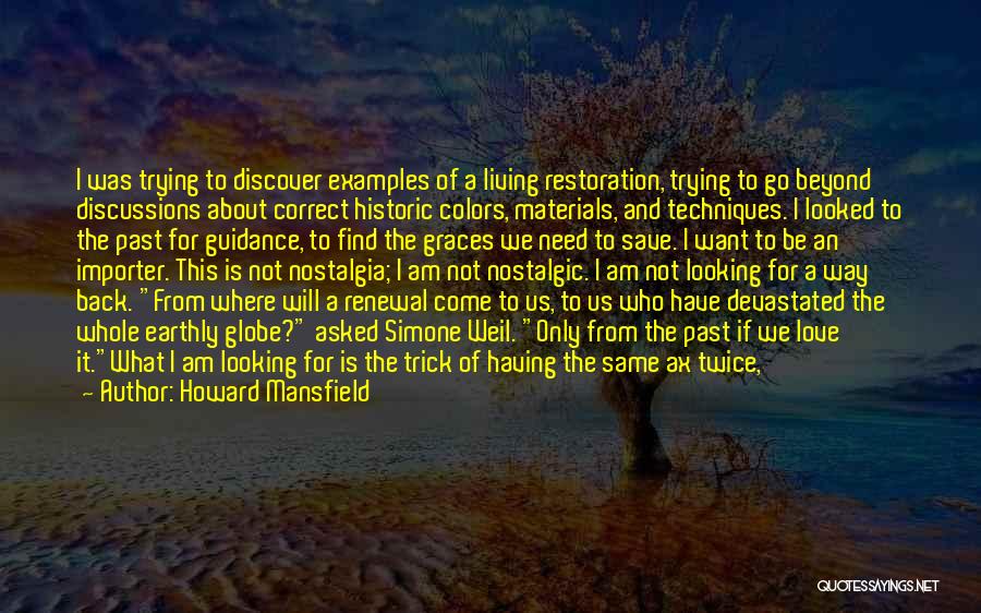 Howard Mansfield Quotes: I Was Trying To Discover Examples Of A Living Restoration, Trying To Go Beyond Discussions About Correct Historic Colors, Materials,