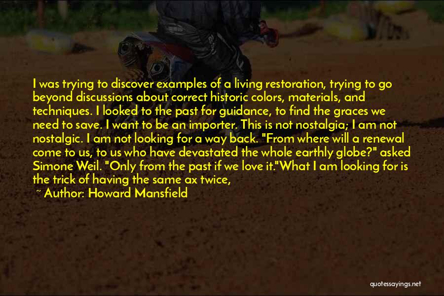 Howard Mansfield Quotes: I Was Trying To Discover Examples Of A Living Restoration, Trying To Go Beyond Discussions About Correct Historic Colors, Materials,