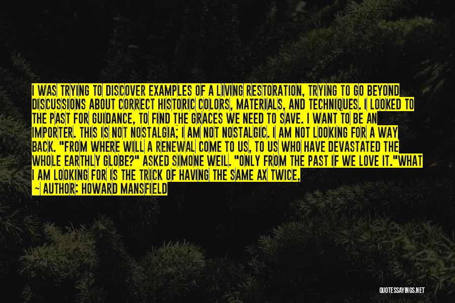 Howard Mansfield Quotes: I Was Trying To Discover Examples Of A Living Restoration, Trying To Go Beyond Discussions About Correct Historic Colors, Materials,