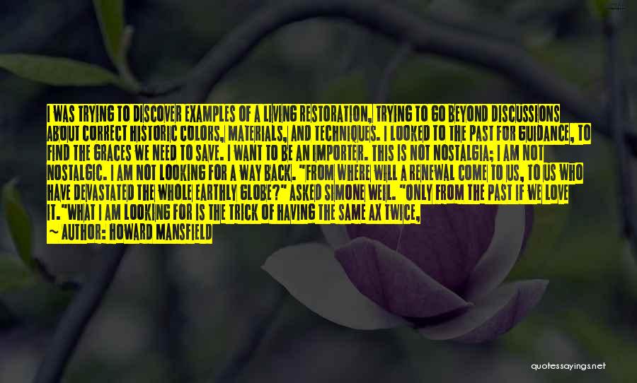 Howard Mansfield Quotes: I Was Trying To Discover Examples Of A Living Restoration, Trying To Go Beyond Discussions About Correct Historic Colors, Materials,