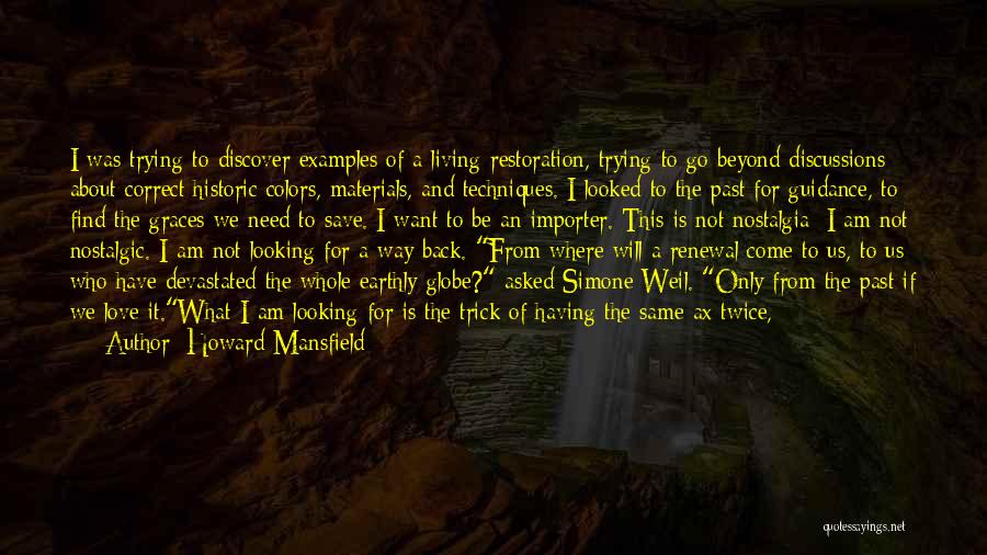 Howard Mansfield Quotes: I Was Trying To Discover Examples Of A Living Restoration, Trying To Go Beyond Discussions About Correct Historic Colors, Materials,