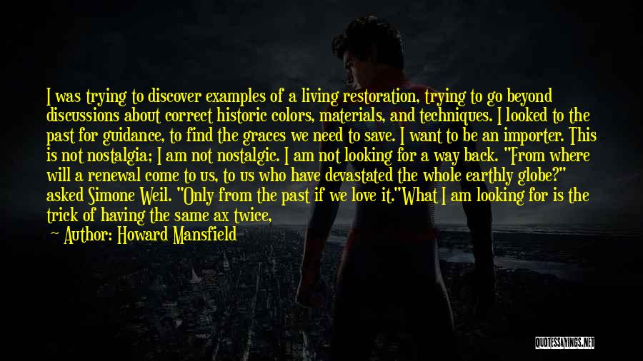 Howard Mansfield Quotes: I Was Trying To Discover Examples Of A Living Restoration, Trying To Go Beyond Discussions About Correct Historic Colors, Materials,