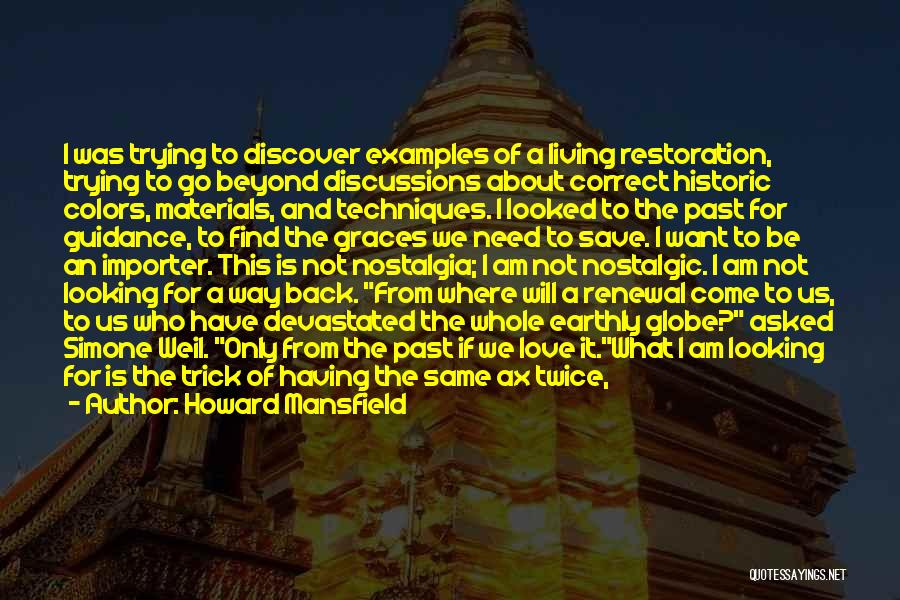 Howard Mansfield Quotes: I Was Trying To Discover Examples Of A Living Restoration, Trying To Go Beyond Discussions About Correct Historic Colors, Materials,