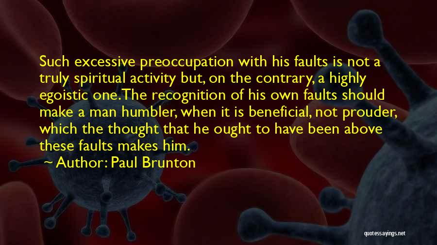 Paul Brunton Quotes: Such Excessive Preoccupation With His Faults Is Not A Truly Spiritual Activity But, On The Contrary, A Highly Egoistic One.the