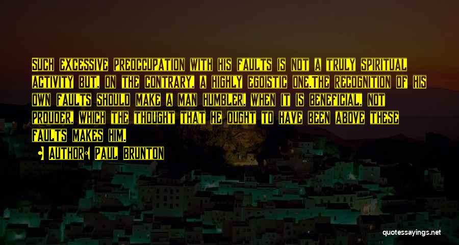 Paul Brunton Quotes: Such Excessive Preoccupation With His Faults Is Not A Truly Spiritual Activity But, On The Contrary, A Highly Egoistic One.the