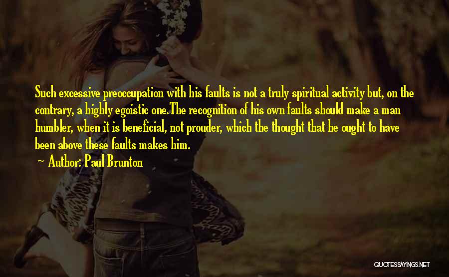 Paul Brunton Quotes: Such Excessive Preoccupation With His Faults Is Not A Truly Spiritual Activity But, On The Contrary, A Highly Egoistic One.the