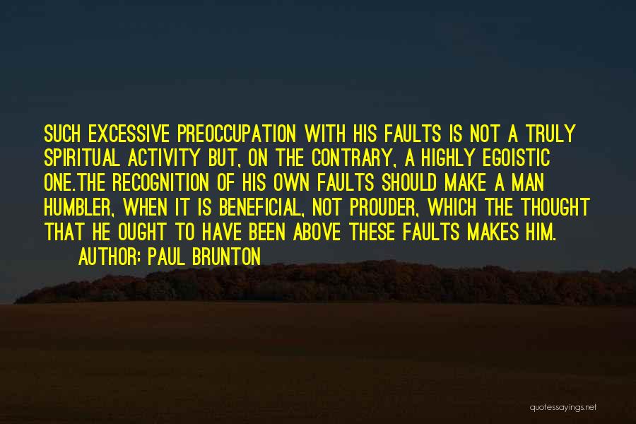 Paul Brunton Quotes: Such Excessive Preoccupation With His Faults Is Not A Truly Spiritual Activity But, On The Contrary, A Highly Egoistic One.the