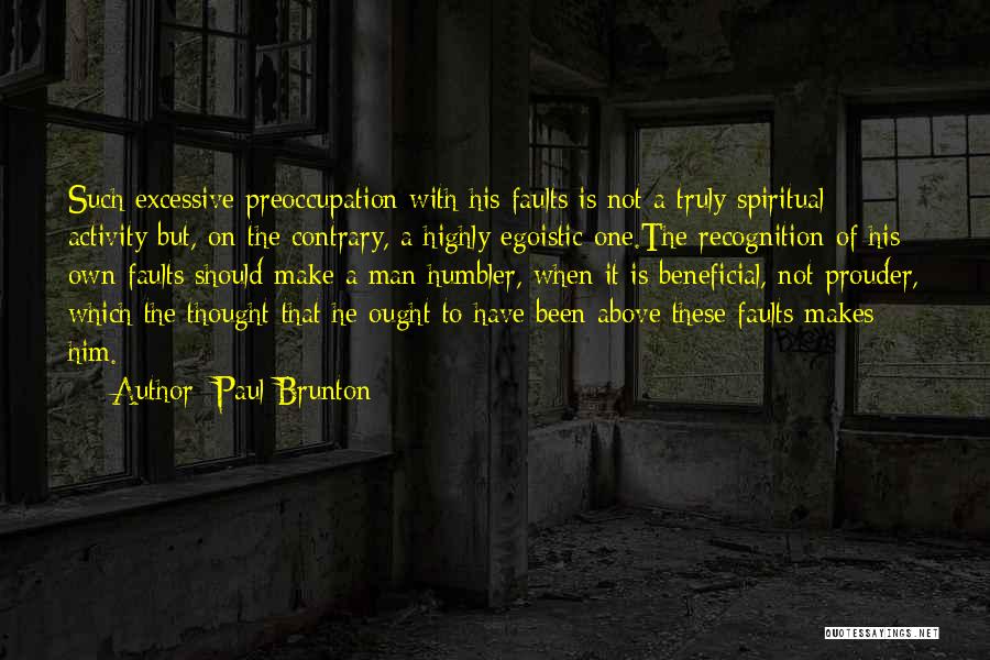 Paul Brunton Quotes: Such Excessive Preoccupation With His Faults Is Not A Truly Spiritual Activity But, On The Contrary, A Highly Egoistic One.the