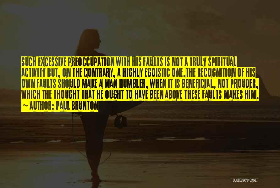 Paul Brunton Quotes: Such Excessive Preoccupation With His Faults Is Not A Truly Spiritual Activity But, On The Contrary, A Highly Egoistic One.the