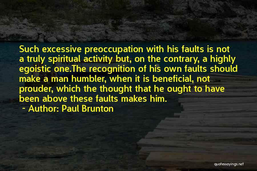 Paul Brunton Quotes: Such Excessive Preoccupation With His Faults Is Not A Truly Spiritual Activity But, On The Contrary, A Highly Egoistic One.the