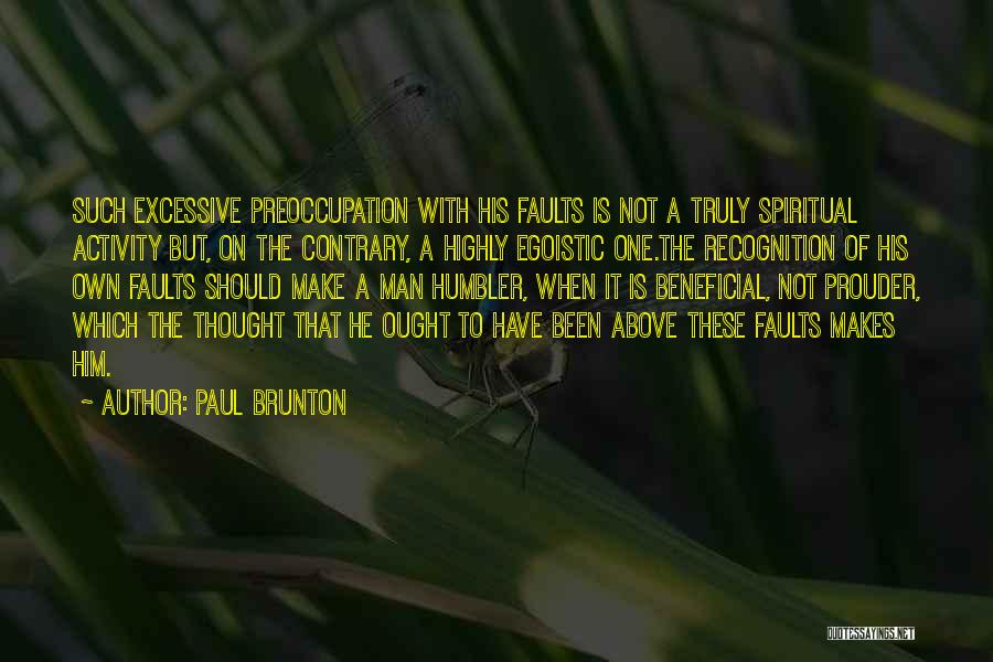 Paul Brunton Quotes: Such Excessive Preoccupation With His Faults Is Not A Truly Spiritual Activity But, On The Contrary, A Highly Egoistic One.the