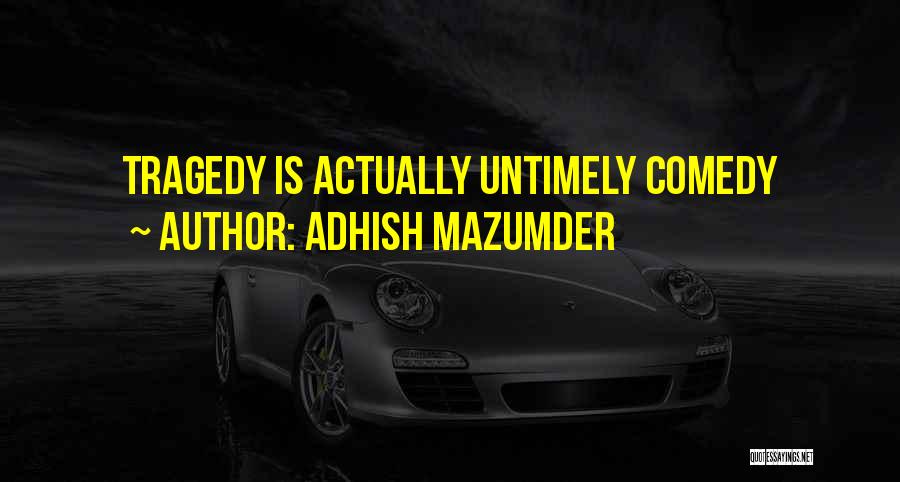 Adhish Mazumder Quotes: Tragedy Is Actually Untimely Comedy