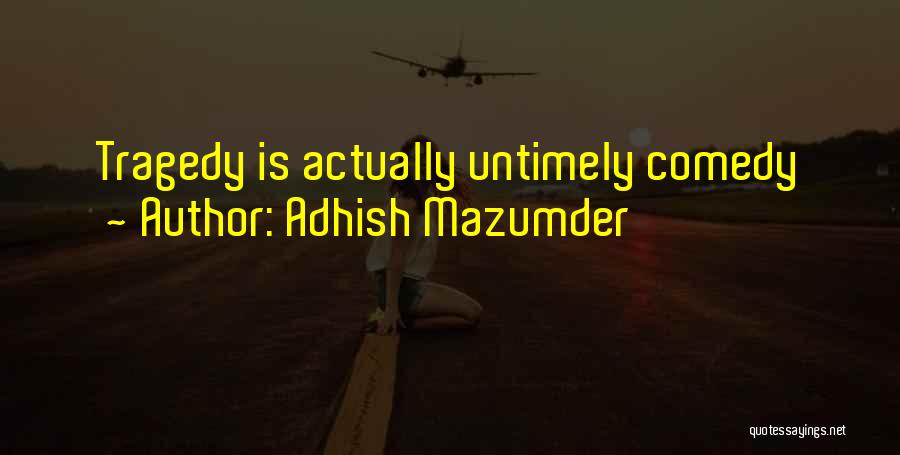 Adhish Mazumder Quotes: Tragedy Is Actually Untimely Comedy